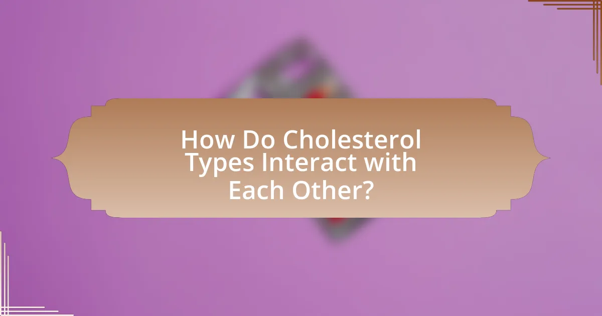 How Do Cholesterol Types Interact with Each Other?