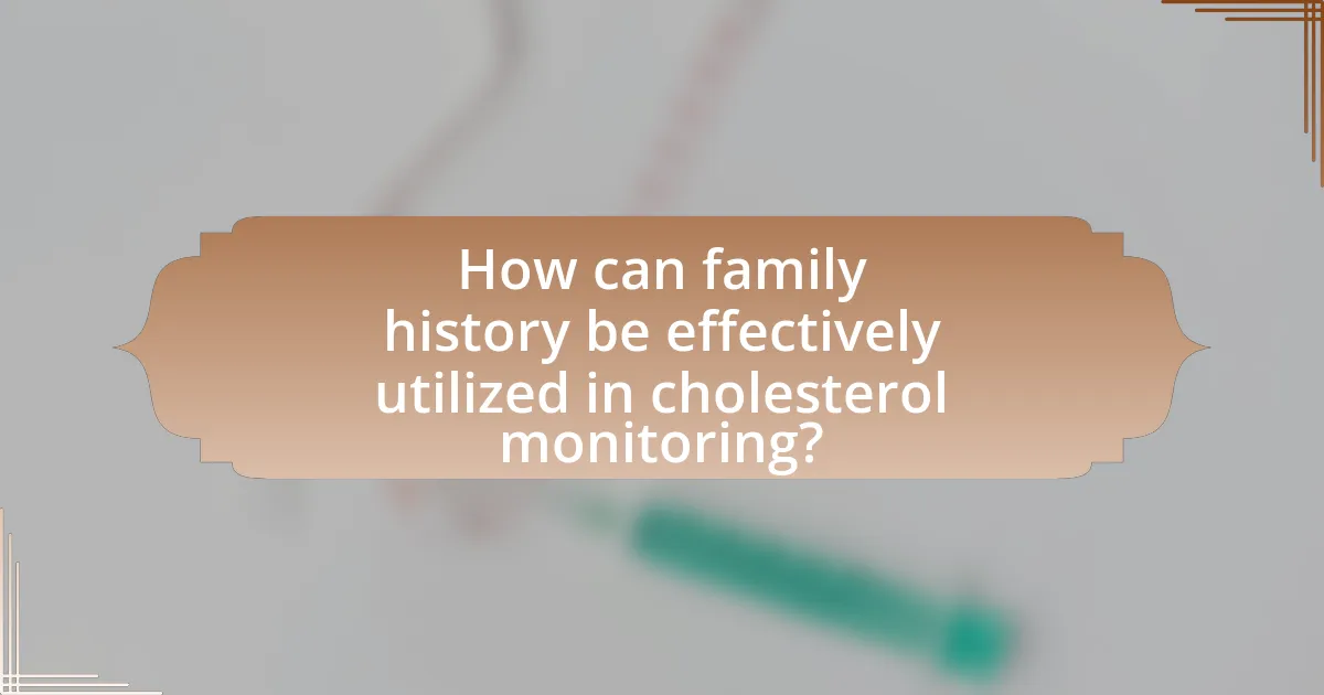 How can family history be effectively utilized in cholesterol monitoring?