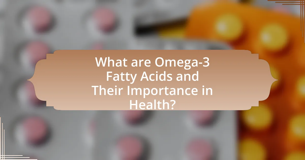 What are Omega-3 Fatty Acids and Their Importance in Health?