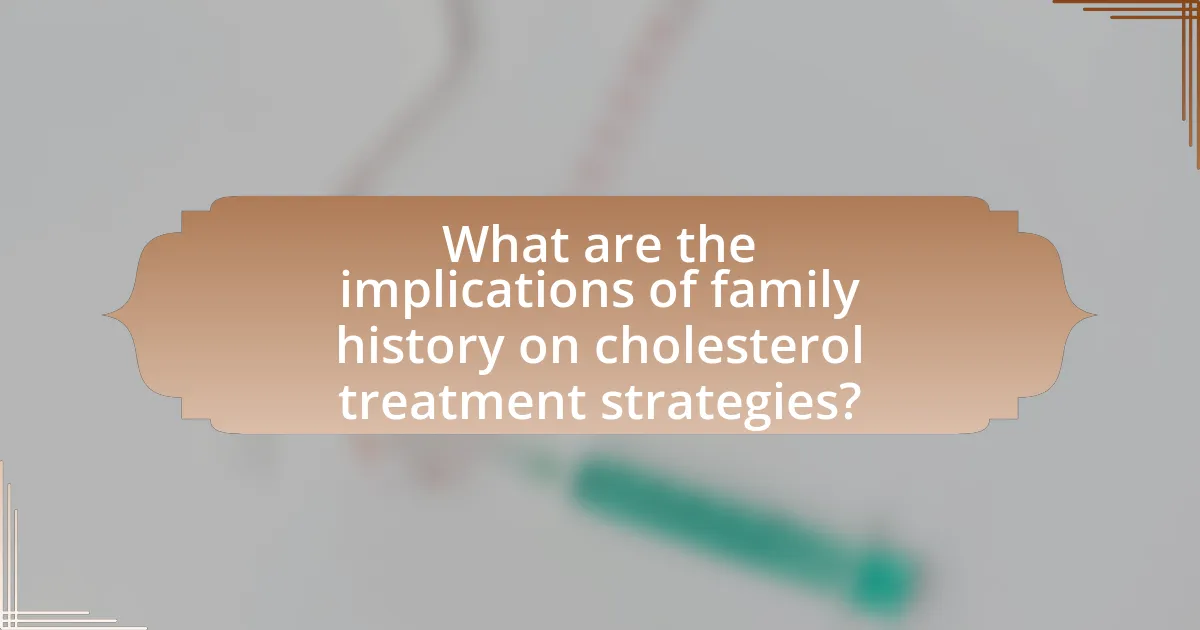 What are the implications of family history on cholesterol treatment strategies?