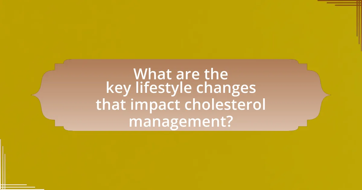 What are the key lifestyle changes that impact cholesterol management?
