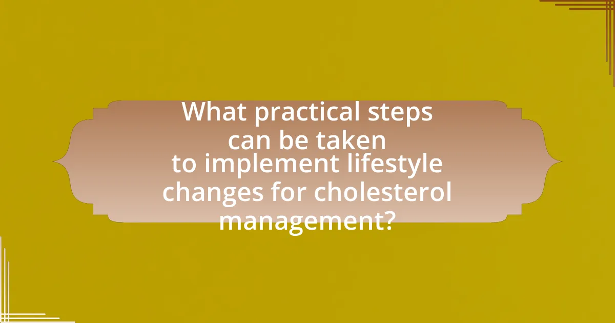 What practical steps can be taken to implement lifestyle changes for cholesterol management?