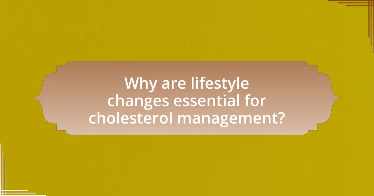 Why are lifestyle changes essential for cholesterol management?